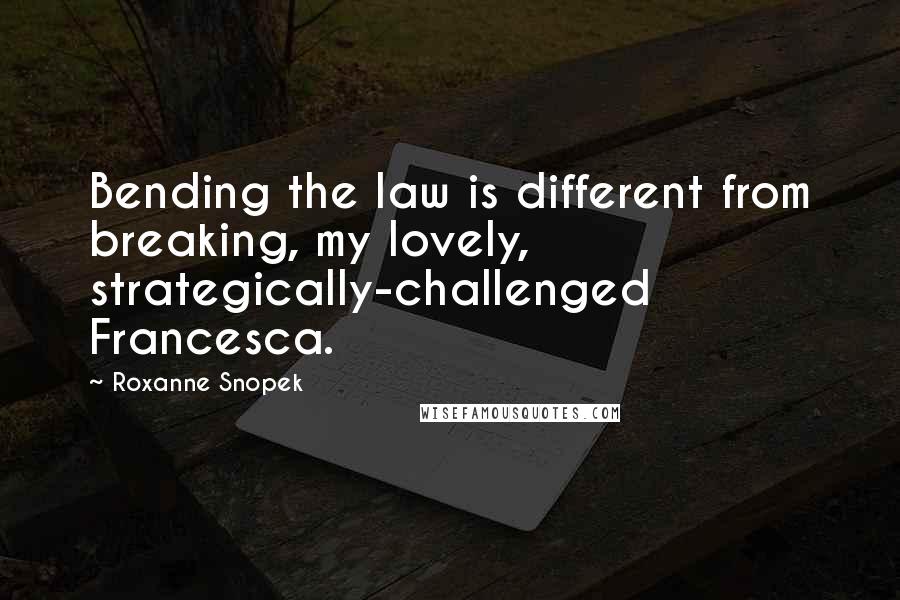 Roxanne Snopek Quotes: Bending the law is different from breaking, my lovely, strategically-challenged Francesca.