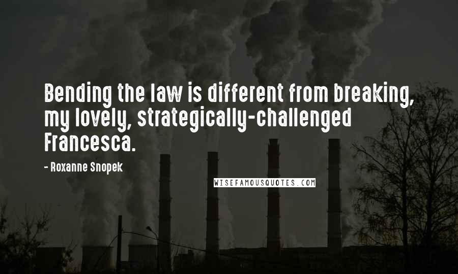 Roxanne Snopek Quotes: Bending the law is different from breaking, my lovely, strategically-challenged Francesca.