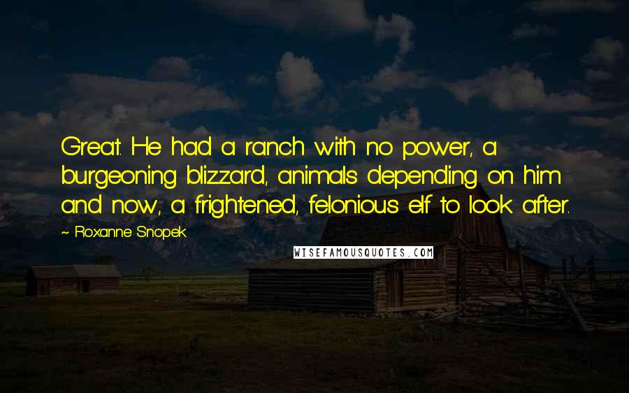 Roxanne Snopek Quotes: Great. He had a ranch with no power, a burgeoning blizzard, animals depending on him and now, a frightened, felonious elf to look after.