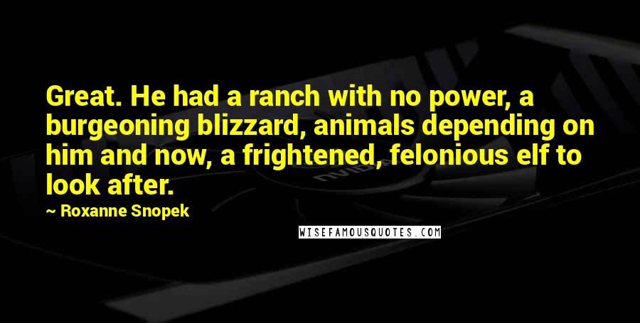 Roxanne Snopek Quotes: Great. He had a ranch with no power, a burgeoning blizzard, animals depending on him and now, a frightened, felonious elf to look after.