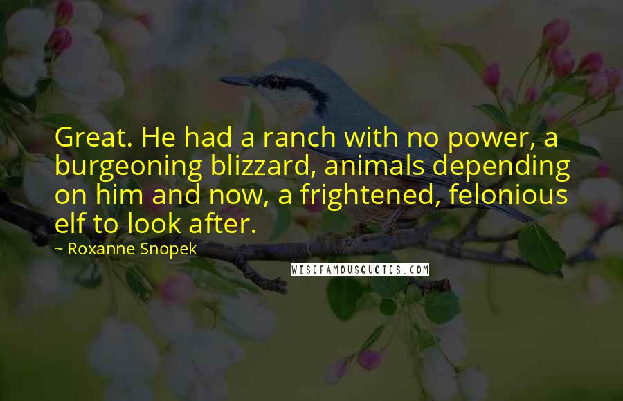 Roxanne Snopek Quotes: Great. He had a ranch with no power, a burgeoning blizzard, animals depending on him and now, a frightened, felonious elf to look after.