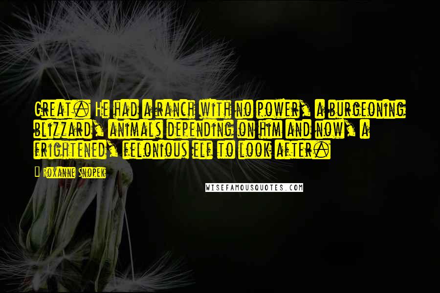 Roxanne Snopek Quotes: Great. He had a ranch with no power, a burgeoning blizzard, animals depending on him and now, a frightened, felonious elf to look after.