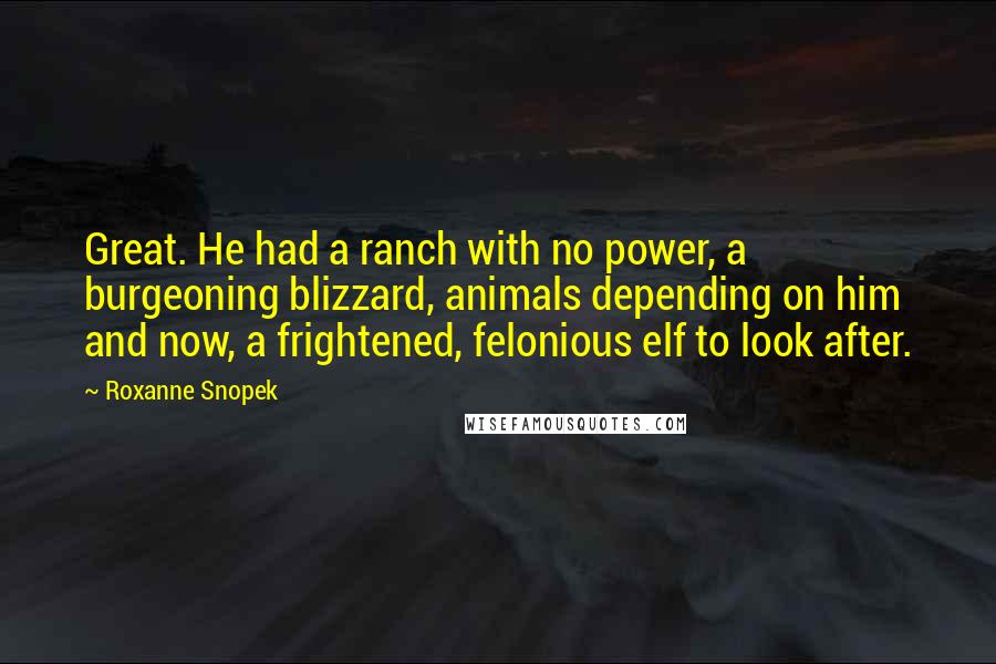 Roxanne Snopek Quotes: Great. He had a ranch with no power, a burgeoning blizzard, animals depending on him and now, a frightened, felonious elf to look after.