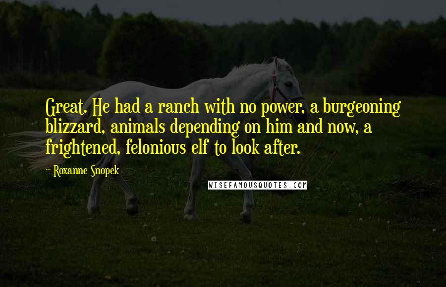 Roxanne Snopek Quotes: Great. He had a ranch with no power, a burgeoning blizzard, animals depending on him and now, a frightened, felonious elf to look after.