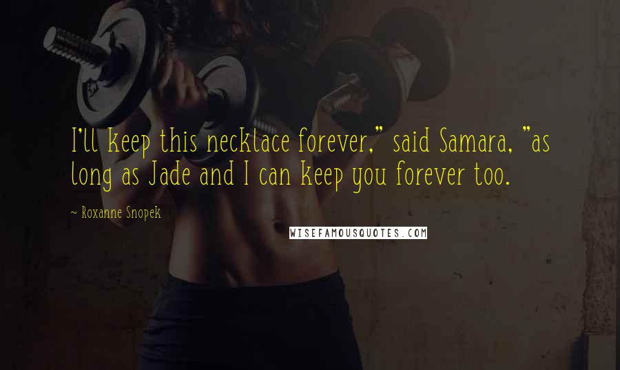 Roxanne Snopek Quotes: I'll keep this necklace forever," said Samara, "as long as Jade and I can keep you forever too.