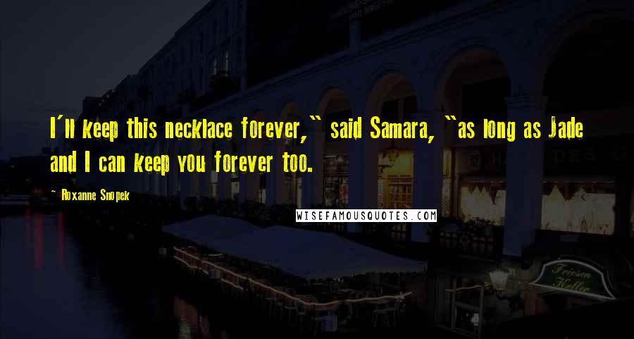 Roxanne Snopek Quotes: I'll keep this necklace forever," said Samara, "as long as Jade and I can keep you forever too.