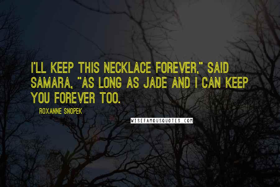 Roxanne Snopek Quotes: I'll keep this necklace forever," said Samara, "as long as Jade and I can keep you forever too.