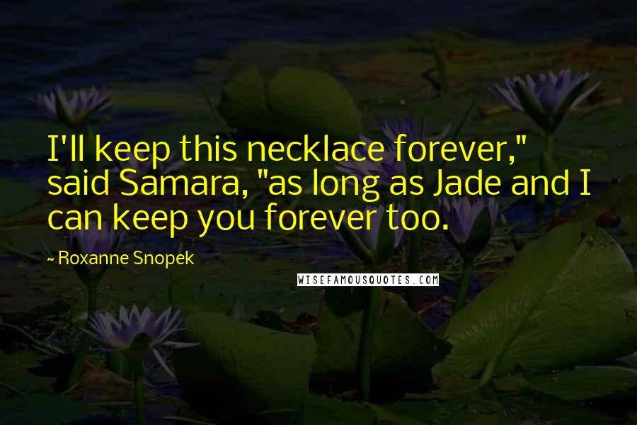 Roxanne Snopek Quotes: I'll keep this necklace forever," said Samara, "as long as Jade and I can keep you forever too.