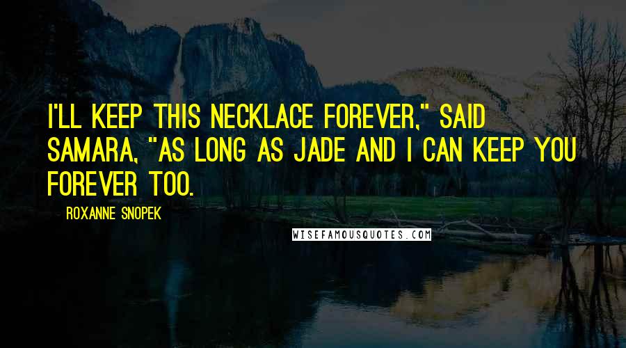 Roxanne Snopek Quotes: I'll keep this necklace forever," said Samara, "as long as Jade and I can keep you forever too.