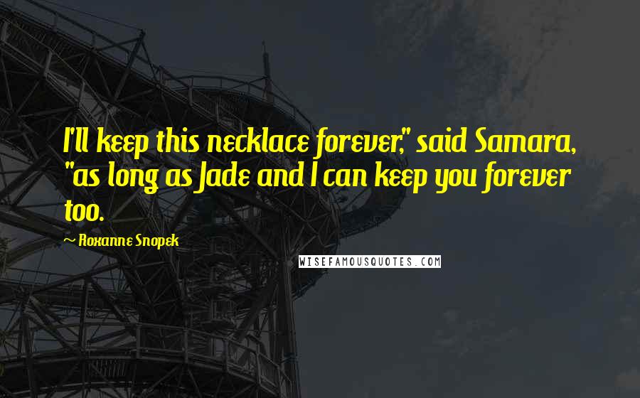 Roxanne Snopek Quotes: I'll keep this necklace forever," said Samara, "as long as Jade and I can keep you forever too.