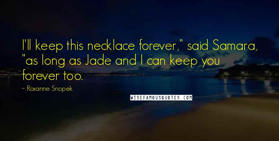 Roxanne Snopek Quotes: I'll keep this necklace forever," said Samara, "as long as Jade and I can keep you forever too.