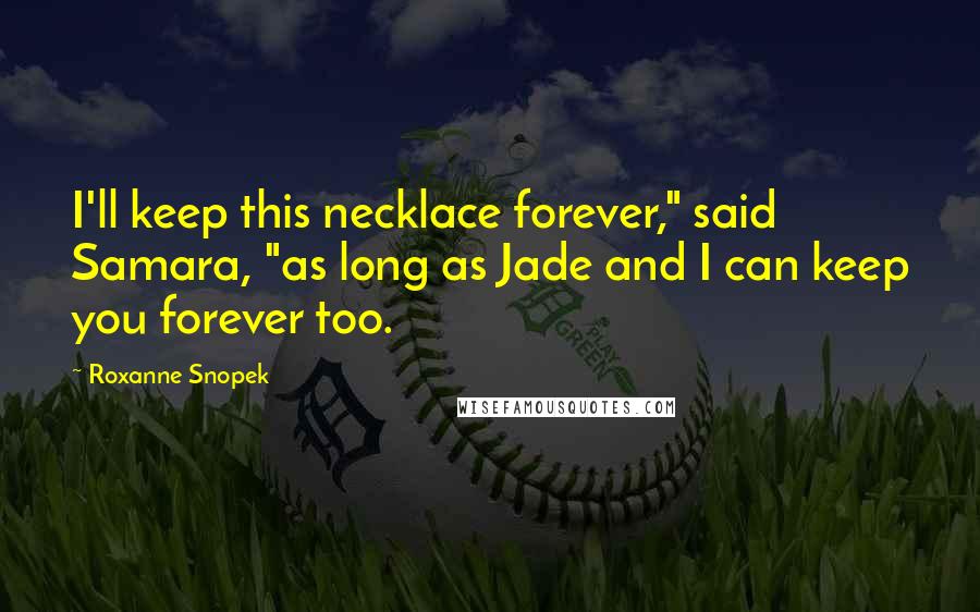 Roxanne Snopek Quotes: I'll keep this necklace forever," said Samara, "as long as Jade and I can keep you forever too.