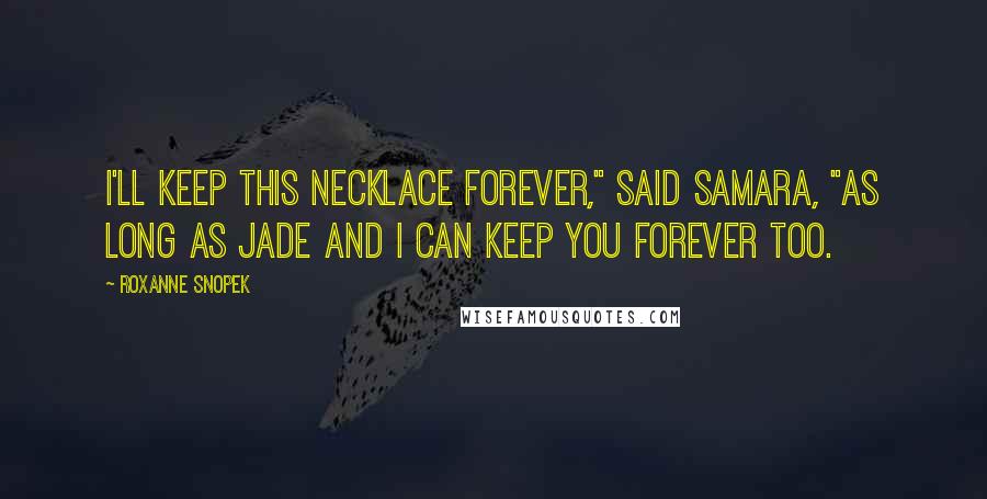 Roxanne Snopek Quotes: I'll keep this necklace forever," said Samara, "as long as Jade and I can keep you forever too.