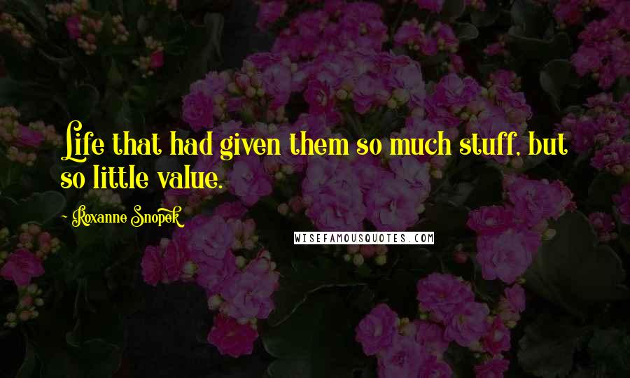 Roxanne Snopek Quotes: Life that had given them so much stuff, but so little value.