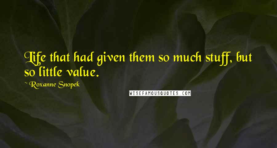 Roxanne Snopek Quotes: Life that had given them so much stuff, but so little value.