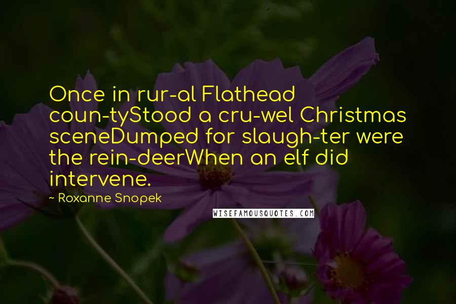 Roxanne Snopek Quotes: Once in rur-al Flathead coun-tyStood a cru-wel Christmas sceneDumped for slaugh-ter were the rein-deerWhen an elf did intervene.
