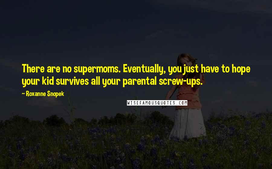Roxanne Snopek Quotes: There are no supermoms. Eventually, you just have to hope your kid survives all your parental screw-ups.