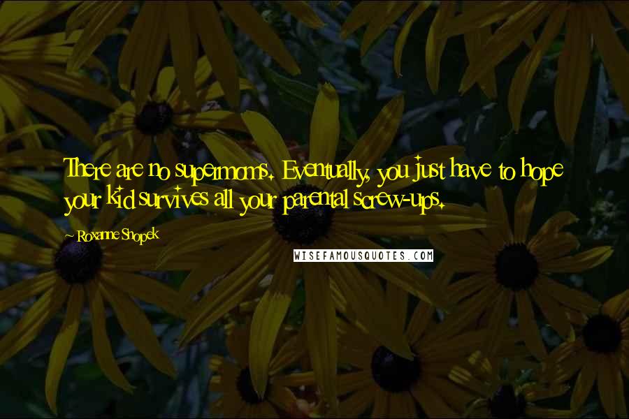 Roxanne Snopek Quotes: There are no supermoms. Eventually, you just have to hope your kid survives all your parental screw-ups.