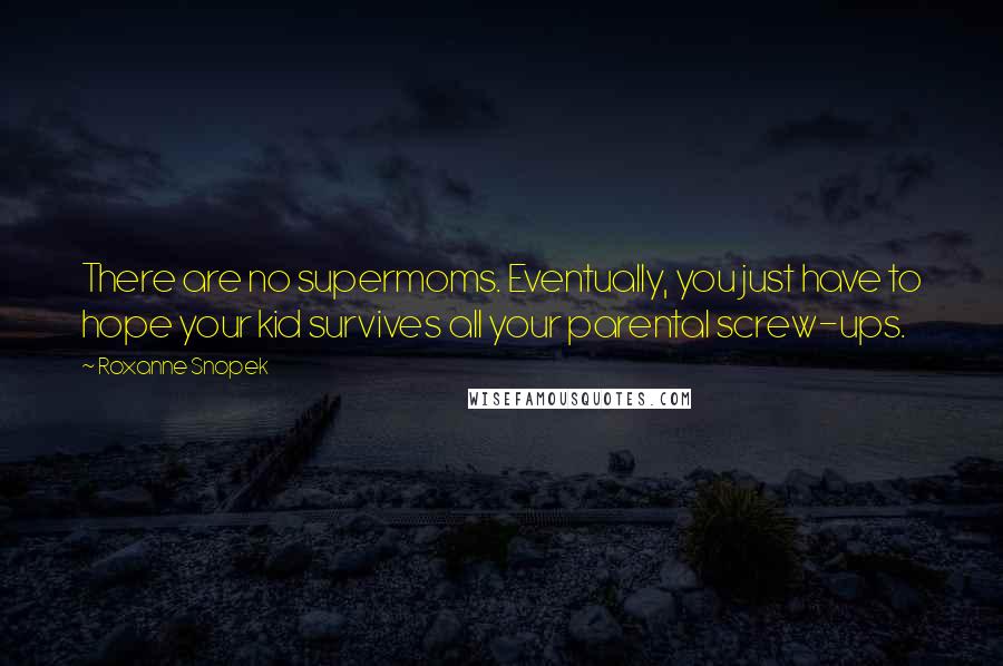 Roxanne Snopek Quotes: There are no supermoms. Eventually, you just have to hope your kid survives all your parental screw-ups.