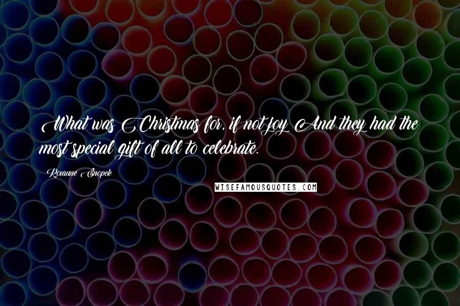 Roxanne Snopek Quotes: What was Christmas for, if not joy?And they had the most special gift of all to celebrate.