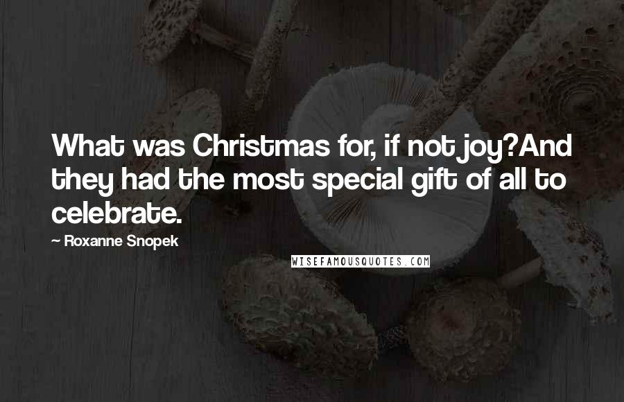 Roxanne Snopek Quotes: What was Christmas for, if not joy?And they had the most special gift of all to celebrate.