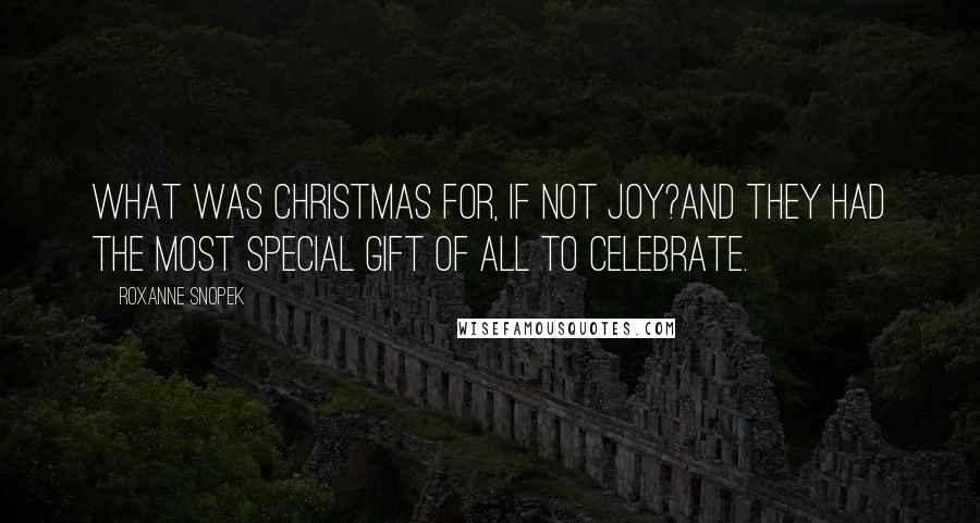 Roxanne Snopek Quotes: What was Christmas for, if not joy?And they had the most special gift of all to celebrate.