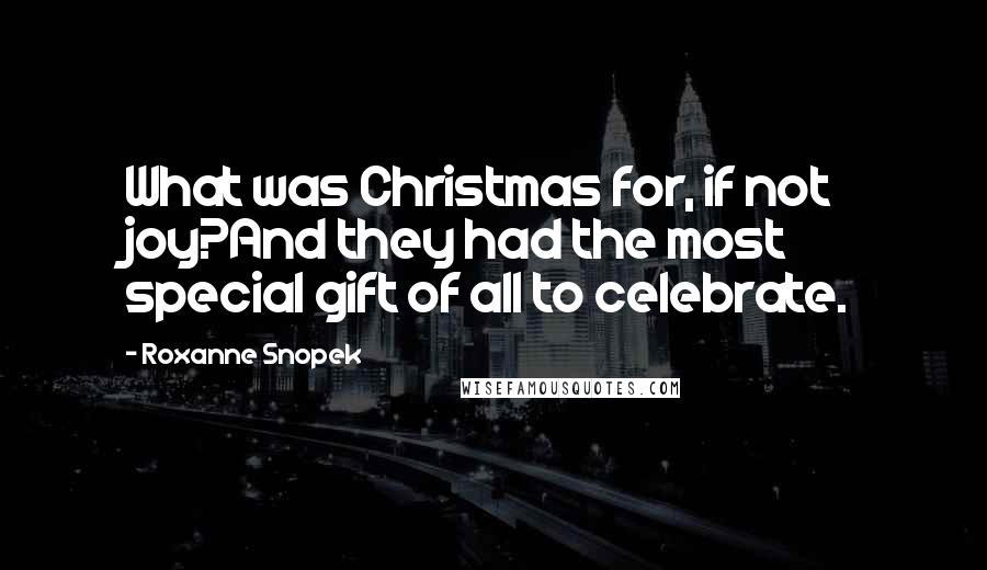 Roxanne Snopek Quotes: What was Christmas for, if not joy?And they had the most special gift of all to celebrate.