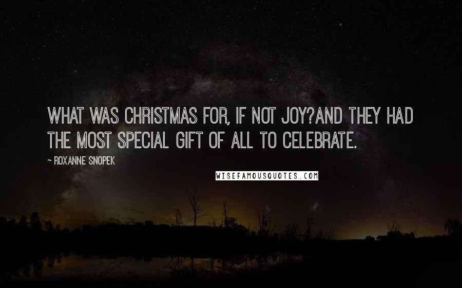 Roxanne Snopek Quotes: What was Christmas for, if not joy?And they had the most special gift of all to celebrate.