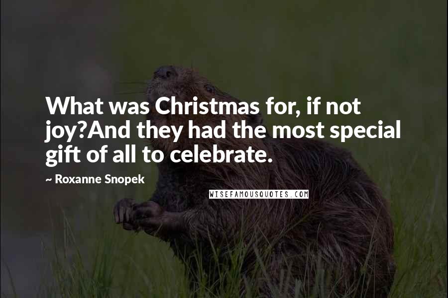 Roxanne Snopek Quotes: What was Christmas for, if not joy?And they had the most special gift of all to celebrate.