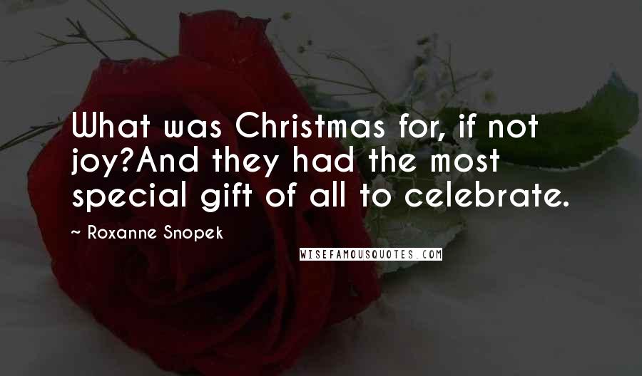 Roxanne Snopek Quotes: What was Christmas for, if not joy?And they had the most special gift of all to celebrate.