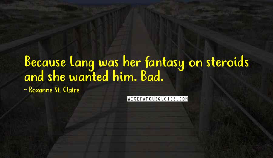 Roxanne St. Claire Quotes: Because Lang was her fantasy on steroids and she wanted him. Bad.