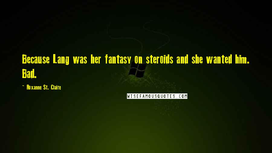 Roxanne St. Claire Quotes: Because Lang was her fantasy on steroids and she wanted him. Bad.