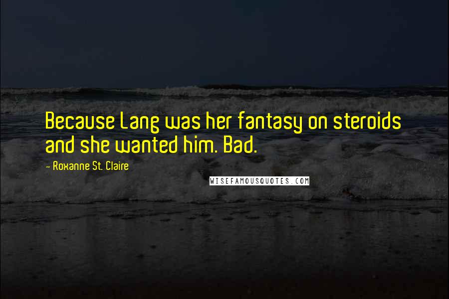 Roxanne St. Claire Quotes: Because Lang was her fantasy on steroids and she wanted him. Bad.