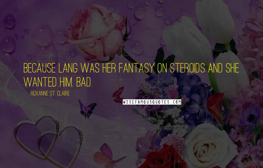 Roxanne St. Claire Quotes: Because Lang was her fantasy on steroids and she wanted him. Bad.