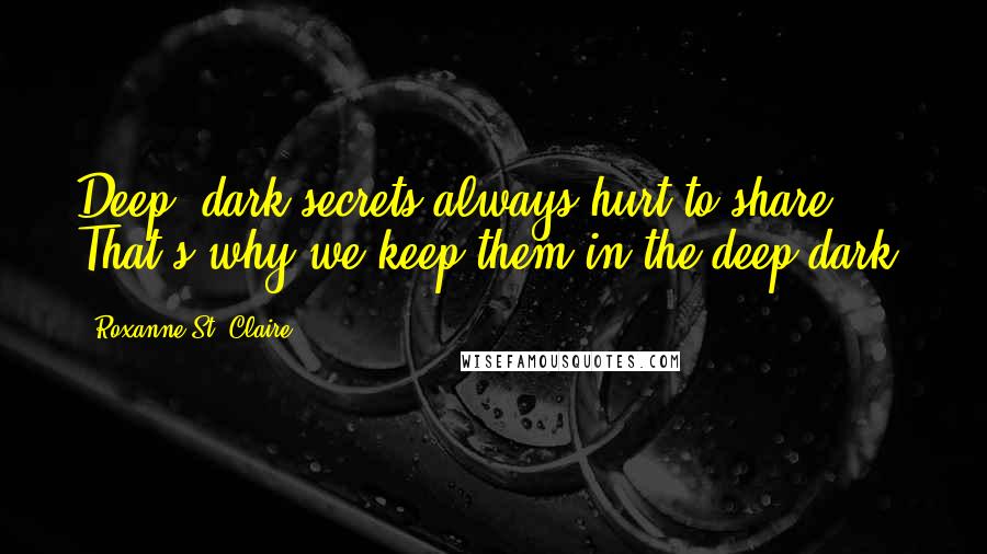 Roxanne St. Claire Quotes: Deep, dark secrets always hurt to share. That's why we keep them in the deep dark.