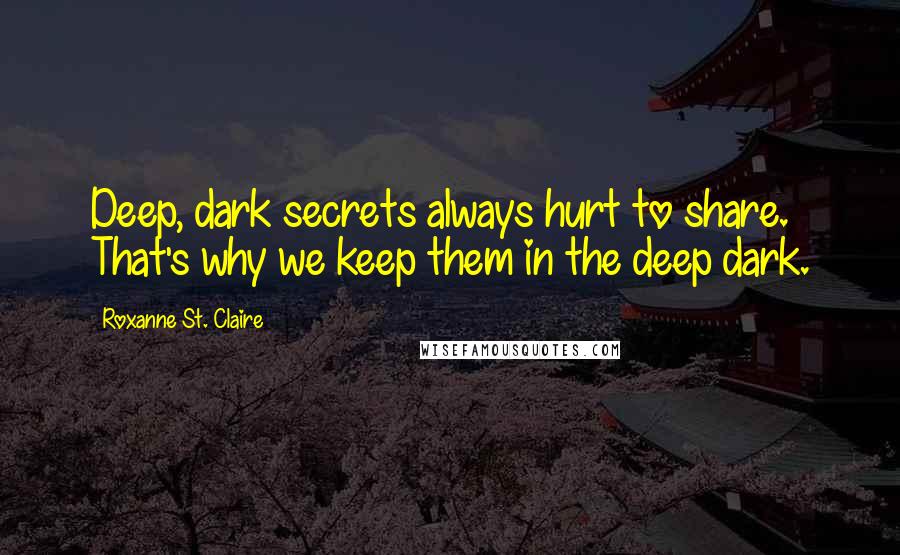 Roxanne St. Claire Quotes: Deep, dark secrets always hurt to share. That's why we keep them in the deep dark.