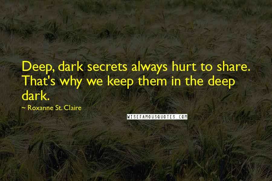 Roxanne St. Claire Quotes: Deep, dark secrets always hurt to share. That's why we keep them in the deep dark.