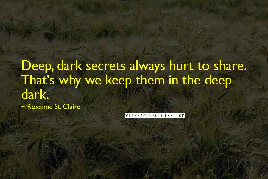 Roxanne St. Claire Quotes: Deep, dark secrets always hurt to share. That's why we keep them in the deep dark.