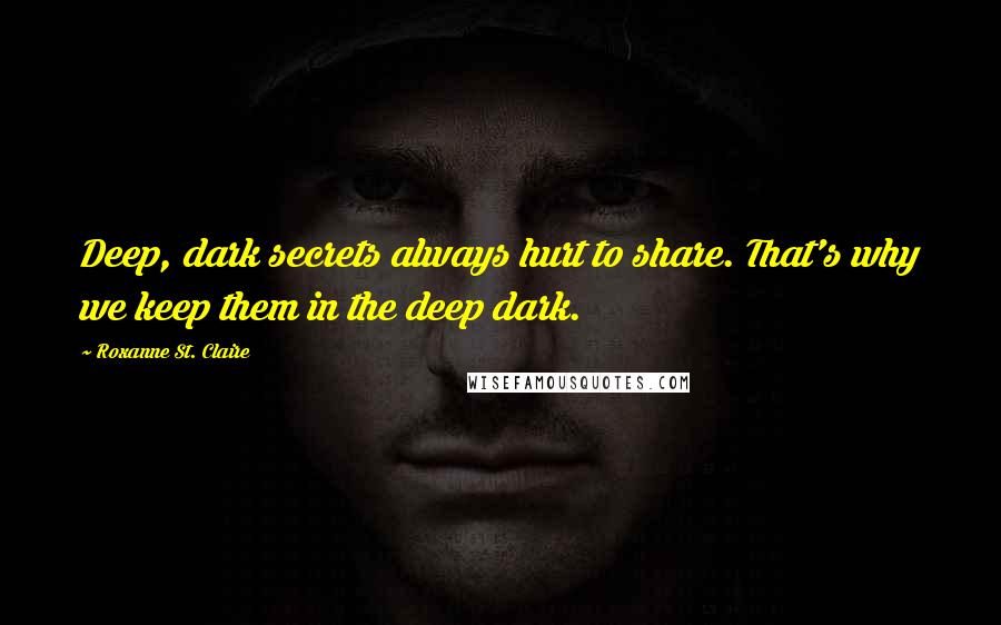 Roxanne St. Claire Quotes: Deep, dark secrets always hurt to share. That's why we keep them in the deep dark.
