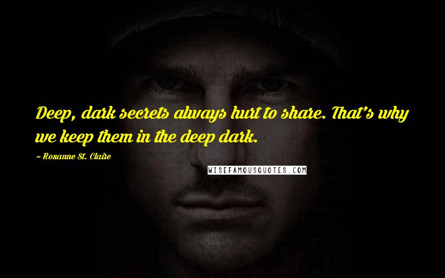 Roxanne St. Claire Quotes: Deep, dark secrets always hurt to share. That's why we keep them in the deep dark.