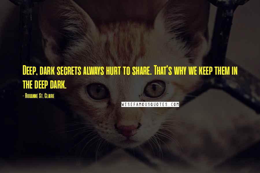 Roxanne St. Claire Quotes: Deep, dark secrets always hurt to share. That's why we keep them in the deep dark.