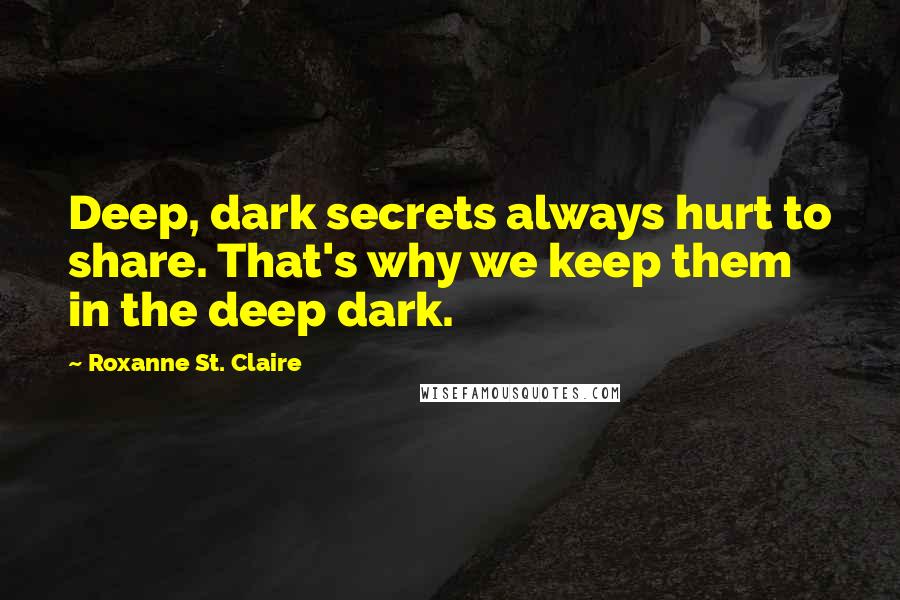 Roxanne St. Claire Quotes: Deep, dark secrets always hurt to share. That's why we keep them in the deep dark.