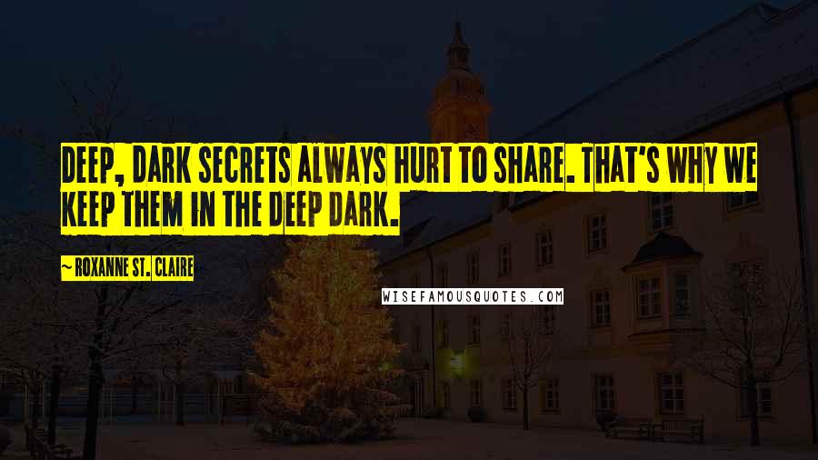 Roxanne St. Claire Quotes: Deep, dark secrets always hurt to share. That's why we keep them in the deep dark.