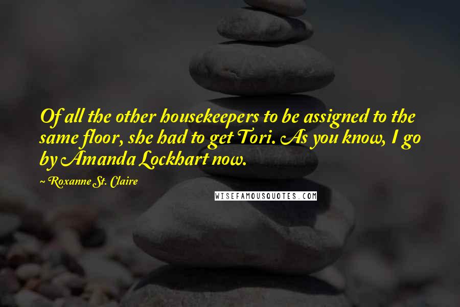 Roxanne St. Claire Quotes: Of all the other housekeepers to be assigned to the same floor, she had to get Tori. As you know, I go by Amanda Lockhart now.