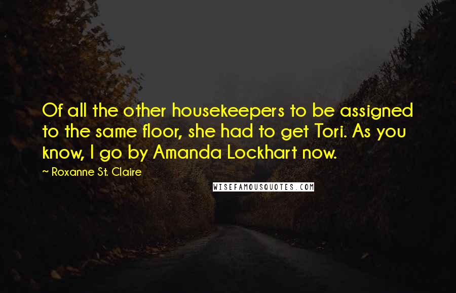 Roxanne St. Claire Quotes: Of all the other housekeepers to be assigned to the same floor, she had to get Tori. As you know, I go by Amanda Lockhart now.