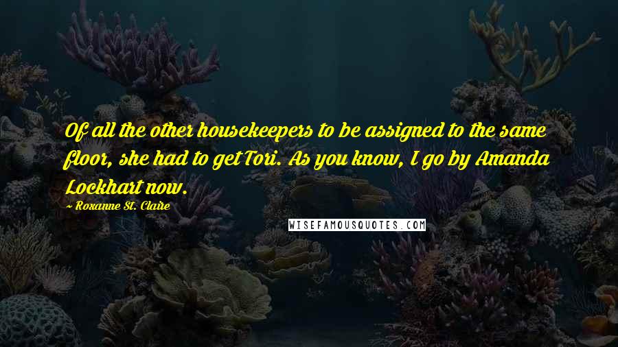 Roxanne St. Claire Quotes: Of all the other housekeepers to be assigned to the same floor, she had to get Tori. As you know, I go by Amanda Lockhart now.