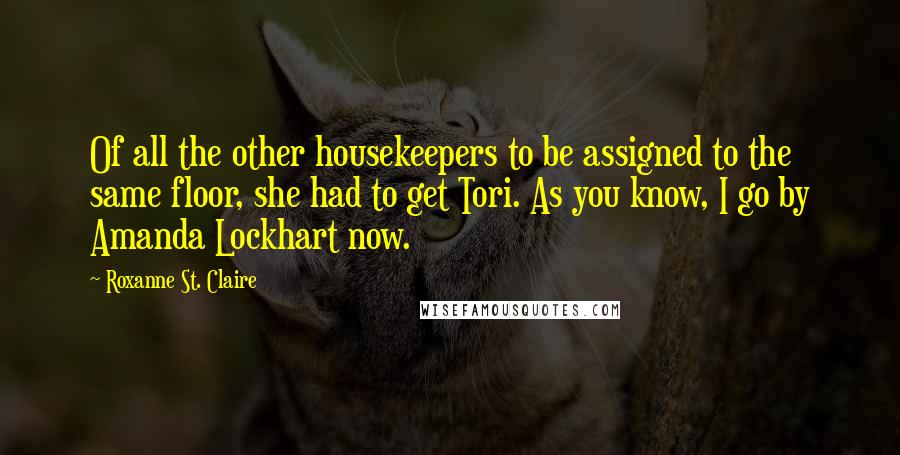 Roxanne St. Claire Quotes: Of all the other housekeepers to be assigned to the same floor, she had to get Tori. As you know, I go by Amanda Lockhart now.