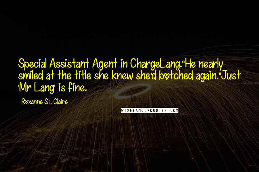 Roxanne St. Claire Quotes: Special Assistant Agent in ChargeLang."He nearly smiled at the title she knew she'd botched again."Just 'Mr Lang' is fine.