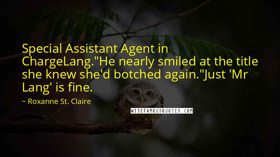 Roxanne St. Claire Quotes: Special Assistant Agent in ChargeLang."He nearly smiled at the title she knew she'd botched again."Just 'Mr Lang' is fine.