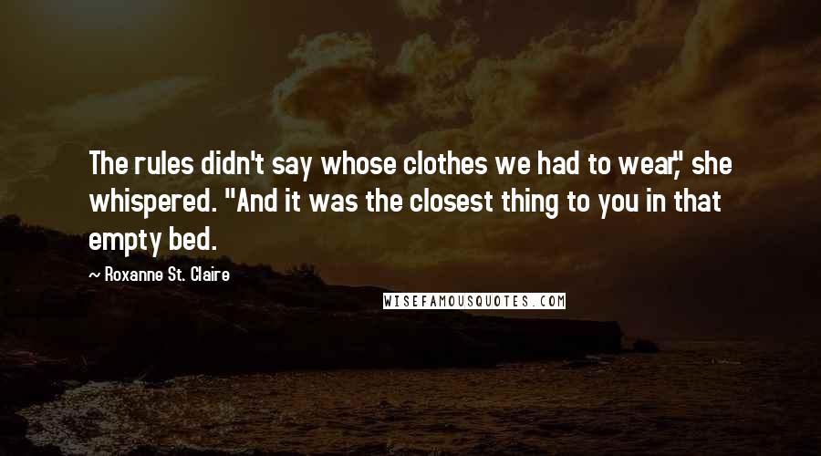 Roxanne St. Claire Quotes: The rules didn't say whose clothes we had to wear," she whispered. "And it was the closest thing to you in that empty bed.